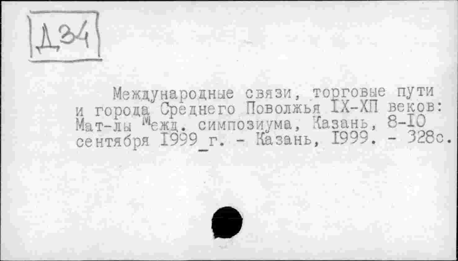 ﻿ЗЯ]
Международные связи, торговые пути и города Среднего Поволжья IX-ХП веков: Мат-лы межд. симпозиума, Казань, 8-ІО сентября 1999 г. - Казань, 1999. - 328с.